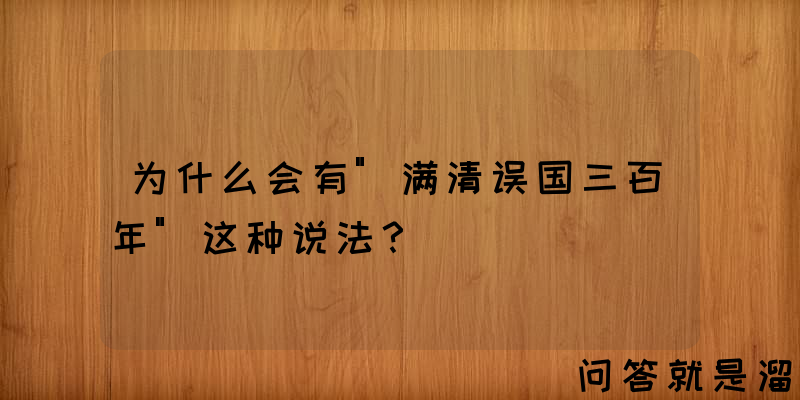 为什么会有"满清误国三百年"这种说法？